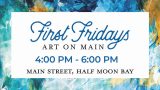 First Fridays Art on Main event from 4:00 PM to 6:00 PM on Main Street, Half Moon Bay, displayed on a white background with blue and black text, set against a colorful abstract blue and orange painted background.